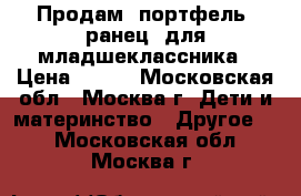 Продам  портфель- ранец  для младшеклассника › Цена ­ 600 - Московская обл., Москва г. Дети и материнство » Другое   . Московская обл.,Москва г.